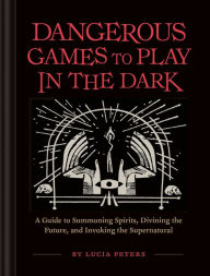 Title: Dangerous Games to Play in the Dark: (Adult Night Games, Midnight Games, Sleepover Activities, Magic & Illusions Books), Author: Lucia Peters