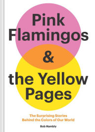 Title: Pink Flamingos and the Yellow Pages: The Stories behind the Colors of Our World, Author: Bob Hambly