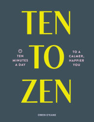 Title: Ten to Zen: Ten Minutes a Day to a Calmer, Happier You (Meditation Book, Holiday Gift Book, Stress Management Mindfulness Book), Author: Owen O'Kane