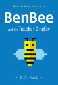 Title: BenBee and the Teacher Griefer: The Kids Under the Stairs, Author: K.A. Holt