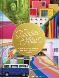 Title: The Rainbow Atlas: A Guide to the World's 500 Most Colorful Places, Author: Taylor Fuller