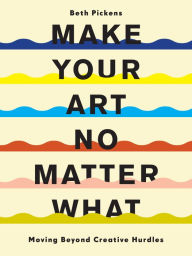 English free ebooks download pdf Make Your Art No Matter What: Moving Beyond Creative Hurdles 9781452182957 in English ePub DJVU by Beth Pickens