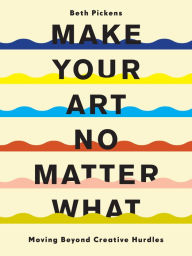 Download book from amazon to nook Make Your Art No Matter What: Moving Beyond Creative Hurdles by Beth Pickens