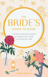 Title: The Bride's Guide to Glow: Everything you need for beautiful skin on your big day, Author: Tarren Brooks