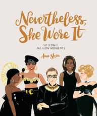 Title: Nevertheless, She Wore It: 50 Iconic Fashion Moments, Author: Ann Shen