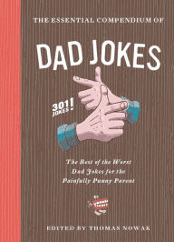 Title: The Essential Compendium of Dad Jokes: The Best of the Worst Dad Jokes for the Painfully Punny Parent: 301 Jokes!, Author: Thomas Nowak