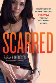 Title: Scarred: The True Story of How I Escaped NXIVM, the Cult that Bound My Life, Author: Sarah Edmondson