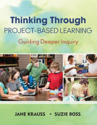 Title: Thinking Through Project-Based Learning: Guiding Deeper Inquiry / Edition 1, Author: Jane Krauss