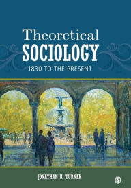 Title: Theoretical Sociology: 1830 to the Present / Edition 1, Author: Jonathan H. Turner