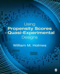 Title: Using Propensity Scores in Quasi-Experimental Designs / Edition 1, Author: William M. Holmes
