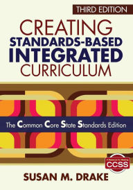 Title: Creating Standards-Based Integrated Curriculum: The Common Core State Standards Edition / Edition 3, Author: Susan M. Drake