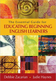 Title: The Essential Guide for Educating Beginning English Learners / Edition 1, Author: Debbie Zacarian