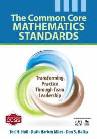 Title: The Common Core Mathematics Standards: Transforming Practice Through Team Leadership / Edition 1, Author: Ted H. Hull