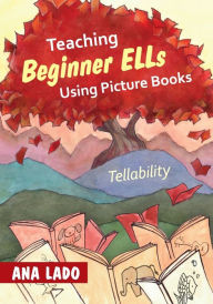 Title: Teaching Beginner ELLs Using Picture Books: Tellability, Author: Ana L. Lado