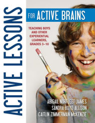 Title: Active Lessons for Active Brains: Teaching Boys and Other Experiential Learners, Grades 3-10, Author: Abigail Norfleet James