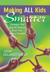 Title: Making ALL Kids Smarter: Strategies That Help All Students Reach Their Highest Potential, Author: John P. DeLandtsheer