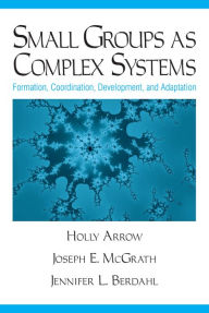 Title: Small Groups as Complex Systems: Formation, Coordination, Development, and Adaptation, Author: Holly Arrow