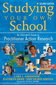 Title: Studying Your Own School: An Educator's Guide to Practitioner Action Research, Author: Gary Anderson