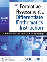 Title: Using Formative Assessment to Differentiate Mathematics Instruction, Grades 4-10: Seven Practices to Maximize Learning, Author: Leslie E. Laud