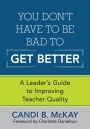 You Don't Have to Be Bad to Get Better: A Leader's Guide to Improving Teacher Quality