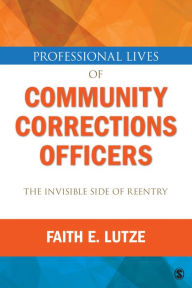 Title: Professional Lives of Community Corrections Officers: The Invisible Side of Reentry / Edition 1, Author: Faith E. Lutze