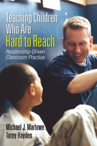 Title: Teaching Children Who Are Hard to Reach: Relationship-Driven Classroom Practice / Edition 1, Author: Michael J. Marlowe