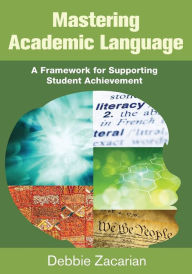 Title: Mastering Academic Language: A Framework for Supporting Student Achievement / Edition 1, Author: Debbie Zacarian
