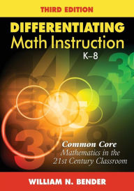 Title: Differentiating Math Instruction, K-8: Common Core Mathematics in the 21st Century Classroom / Edition 3, Author: William N. Bender
