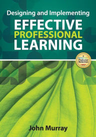 Title: Designing and Implementing Effective Professional Learning / Edition 1, Author: John M. Murray