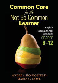Title: Common Core for the Not-So-Common Learner, Grades 6-12: English Language Arts Strategies / Edition 1, Author: Andrea Honigsfeld