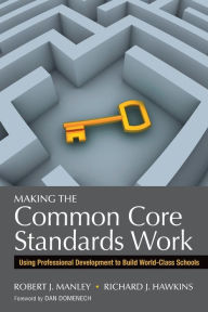 Title: Making the Common Core Standards Work: Using Professional Development to Build World-Class Schools, Author: Robert J. Manley