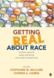 Title: Getting Real About Race: Hoodies, Mascots, Model Minorities, and Other Conversations / Edition 1, Author: Stephanie M. McClure