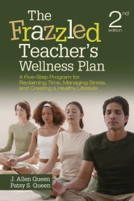 Title: The Frazzled Teacher's Wellness Plan: A Five-Step Program for Reclaiming Time, Managing Stress, and Creating a Healthy Lifestyle / Edition 2, Author: J. Allen Queen