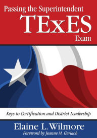 Title: Passing the Superintendent TExES Exam: Keys to Certification and District Leadership, Author: Elaine L. Wilmore