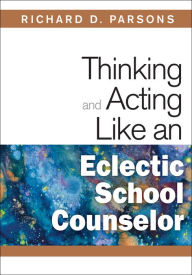 Title: Thinking and Acting Like an Eclectic School Counselor, Author: Richard D. Parsons