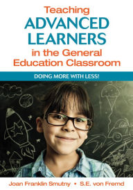 Title: Teaching Advanced Learners in the General Education Classroom: Doing More With Less!, Author: Joan F. Smutny