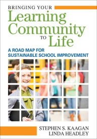 Title: Bringing Your Learning Community to Life: A Road Map for Sustainable School Improvement, Author: Stephen S. Kaagan