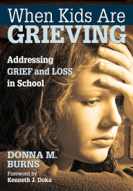 Title: When Kids Are Grieving: Addressing Grief and Loss in School, Author: Donna M. Burns