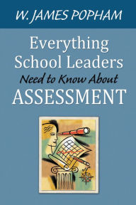 Title: Everything School Leaders Need to Know About Assessment, Author: W. James Popham