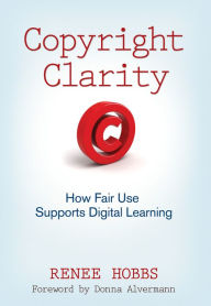 Title: Copyright Clarity: How Fair Use Supports Digital Learning, Author: Renee Hobbs