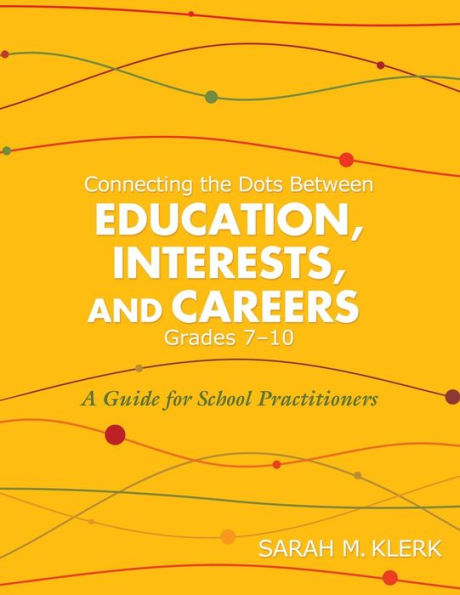 Connecting the Dots Between Education, Interests, and Careers, Grades 7-10 : A Guide for School Practitioners