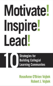 Title: Motivate! Inspire! Lead!: 10 Strategies for Building Collegial Learning Communities, Author: RoseAnne O'Brien Vojtek