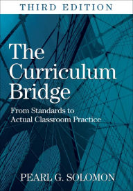 Title: The Curriculum Bridge: From Standards to Actual Classroom Practice, Author: Pearl G. Solomon