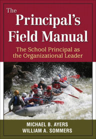 Title: The Principal's Field Manual: The School Principal as the Organizational Leader, Author: Michael B. Ayers