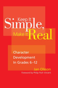 Title: Keep It Simple, Make It Real: Character Development in Grades 6-12, Author: Jan Olsson