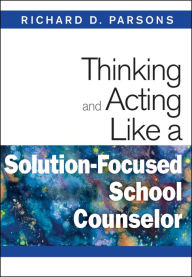 Title: Thinking and Acting Like a Solution-Focused School Counselor, Author: Richard D. Parsons