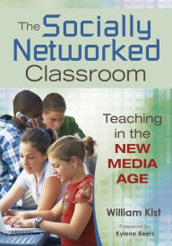 Title: The Socially Networked Classroom: Teaching in the New Media Age, Author: William R. Kist