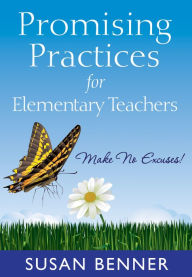 Title: Promising Practices for Elementary Teachers: Make No Excuses!, Author: Susan M. Benner