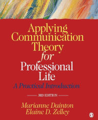 Title: Applying Communication Theory for Professional Life: A Practical Introduction / Edition 3, Author: Marianne Dainton