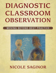 Title: Diagnostic Classroom Observation: Moving Beyond Best Practice, Author: Nicole Saginor